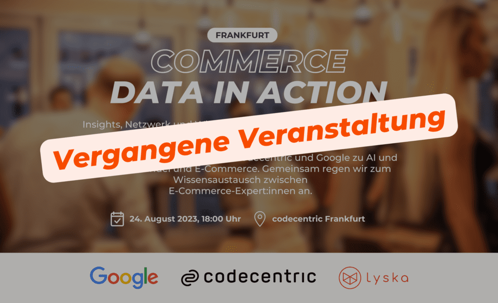 Vergangenes Event - Commerce Data in Action - Mit codecentric & Google zu AI und Daten im E-Commerce